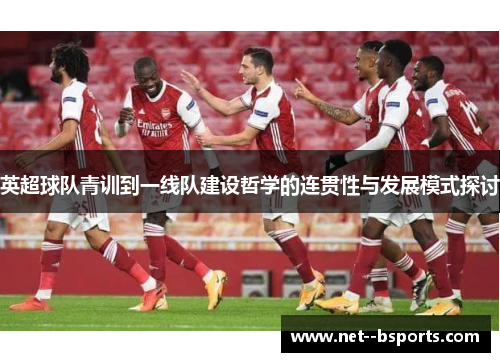 英超球队青训到一线队建设哲学的连贯性与发展模式探讨